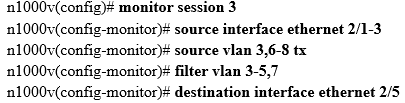 n1000v(config)= monitor session 3
n11000v(config-monitor}# source interface ethernet 2/1-3
n11000v(config-monitor)# source vian 3,6-8 tx
1000v(config-monitor)# filter vlan 3-5,7
1n1000v(config-monitor)# destination interface ethernet 2/5