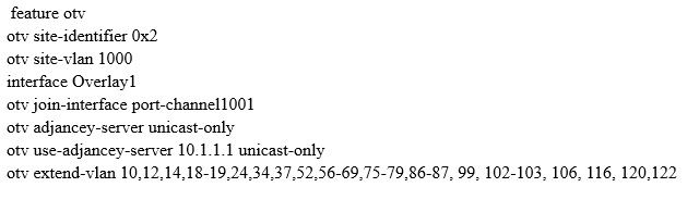 feature otv
otv site-identifier 0x2

otv site-vian 1000

interface Overlayl

otv join-interface port-channel1001

otv adjancey-server unicast-only

otv use-adjancey-server 10.1.1.1 unicast-only

otv extend-vlan 10,12,14,18-19,24,34,37,52,56-69,75-79,86-87, 99, 102-103, 106, 116, 120,122