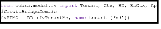 [from cobra.model.fv import Tenant, Ctx, BD, RsCtx, AD
#CreateBridgeDomain

fvBDMO = BD (fvTenantMo, name=tenant [‘bd’])