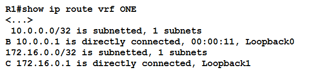 R1l#show ip route vrf ONE

<2. >

10.0.0.0/32 is subnetted, 1 subnets

B 10.0.0.1 is directly connected, 00:00:11, Loopback0
172.16.0.0/32 is subnetted, 1 subnets

¢ 172.16.0.1 is directly connected, Loopback1