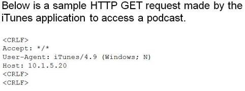 Below is a sample HTTP GET request made by the
iTunes application to access a podcast.

<CRLE>
Accept: */*

User-Agent: iTunes/4.9 (Windows; N)
Host: 10.1.5.20

<CRLE>

<CRLE>