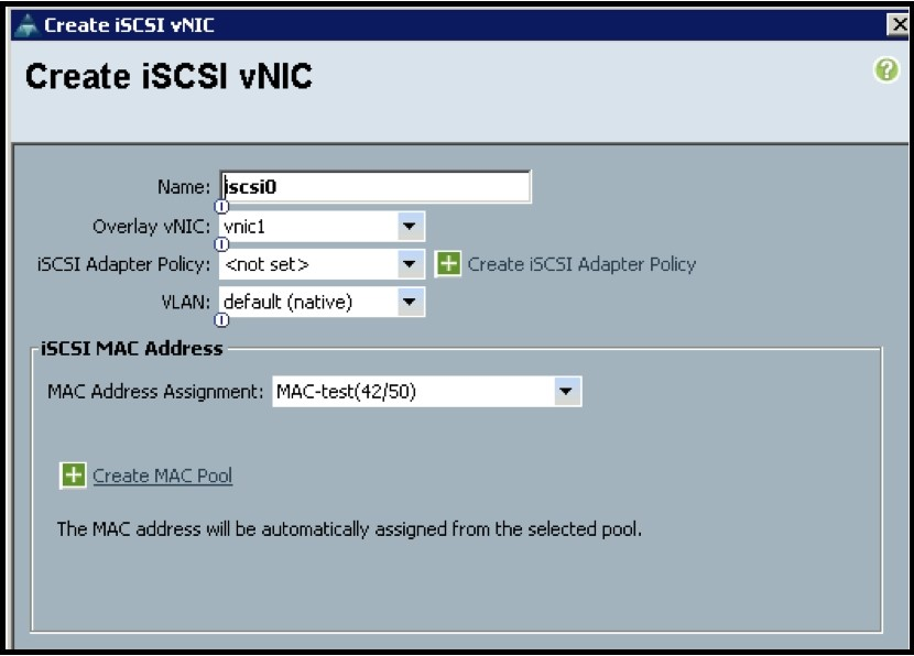 = Create iSCSI vi

Create iSCSI vNIC

iSCSI Adapter Policy: <not set > Create iSCSI Adapter Policy

VLAN: default (native)
©
iSCSI MAC Address

MAC Address Assianment: MAC-test(42/50)

Create MAC Pool

The MAC address will be automatically assigned from the selected pool.