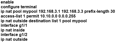 enable

configure terminal

ip nat pool mypool 192.168.3.1 192.168.3.3 prefix-length 30
access-list 1 permit 10.10.0.0 0.0.0.255

ip nat outside destination list 1 pool mypool

interface g1/

ip nat inside

interface g1/2

ip nat outside