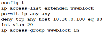 config t
ip access-list extended wwwblock
permit ip any any

deny tcp any host 10.30.0.100 eq 80
int vlan 20

ip access-group wwwblock in