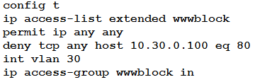 config t
ip access-list extended wwwblock
permit ip any any

deny tcp any host 10.30.0.100 eq 80
int vlan 30

ip access-group wwwblock in
