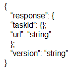 {

}

“response”: {
“taskid": Q;

“url “string”
b
“version: ‘string’