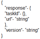 {

}

“response”. {
“taskid”. §,
“url “string”
h
“version’- “string”