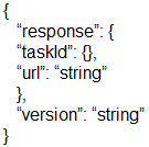 {

}

“response” {
“taskid”:

“url “string”
h
“version: ‘string’