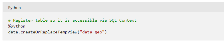 Python

# Register table so it is accessible via SQL Context

%python
data. createOrReplaceTempView("date_geo")