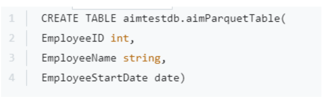 CREATE TABLE aimtestdb.aimParquetTable(
EmployeeID int,
EmployeeName string,

EmployeeStartDate date)