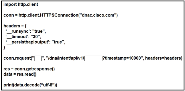 import http.client
conn = http.client HTTP SConnection("dnac.cisco.com")

headers ={
“_runsyne’:
timeout’
peretstbap joutput’: “true”,
}

conn.request("[_]", “/dnalintentiapilv1 ?timestamp=10000", headers=headers)

res = conn.getresponse()
data = res.read()

print(data.decode(“utf-8”))