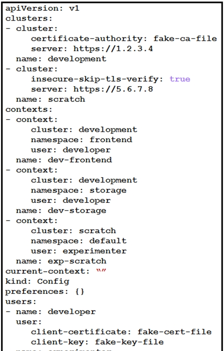 apiversion: v1

clusters:

- cluster:
certificate-authority: fake-ca-file
server: https://1.2.3.4

name: development.

- cluster:
insecure-skip-tls-verify: true
server: https://5.6.7.8

name: scratch

contexts:

- context:
cluster: development
namespace: frontend
user: developer

name: dev-frontend

- context:
cluster: development
namespace: storage
user: developer

name: dev-storage

- context:
cluster: scratch
namespace: default
user: experimenter

name: exp-scratch
current-context: »”

kind: Config

preferences: {}

users:

- name: developer

user:
client-certificate: fake-cert-file
client-key: fake-key-file