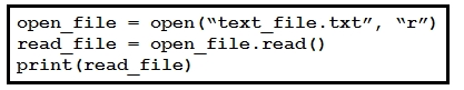 open_file = open(“text_file.txt”, “r’)

read file = open_file.read()
print (read_file)