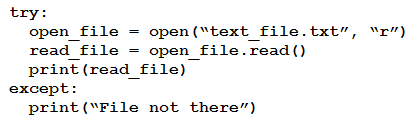 try:
open_file = open(“text_file.txt”, “r’)
read file = open_file.read()
print (read_file)

except:
print (“File not there”)