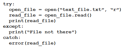 try:

open_file = open(“text_file.txt”, “r’)

read file = open_file.read()
print (read_file)
except:
print (“File not there”)
catch:
error (read_file)