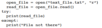 open_file = open(“text_file.txt”, “r”)
read_file = open_file.read()

try:
print (read_file)

except:
print (“File not there”)