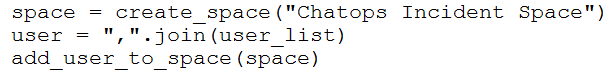space = create_space("Chatops Incident Space")
user = ",".join(user_list)
add_user_to_space (space)