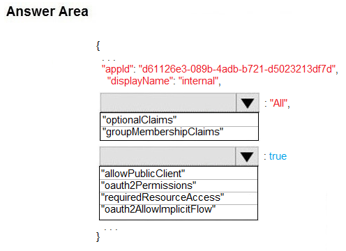 Answer Area

“appl: "d61 126e3-089b-4adb-b721-45023213df7¢",
“displayName": internal",

var,

"groupMembershipClaims”

true

oauth2Permissions”
lrequiredResourceAccess”

oauth2AllowimplicitFlow"