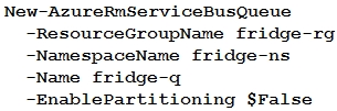 New-AzureRmServiceBusQueue
-ResourceGroupName fridge-rg
-NamespaceName fridge-ns
-Name fridge-q
-EnablePartitioning $False