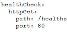 healthCheck:
httpGet:
path: /healthz
port: 80