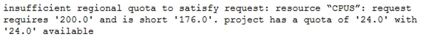 insufficient regional quota to satisfy request: resource “CPUS”: request
requires '200.0' and is short '176.0'. project has a quota of '24.0' with
'24.0' available
