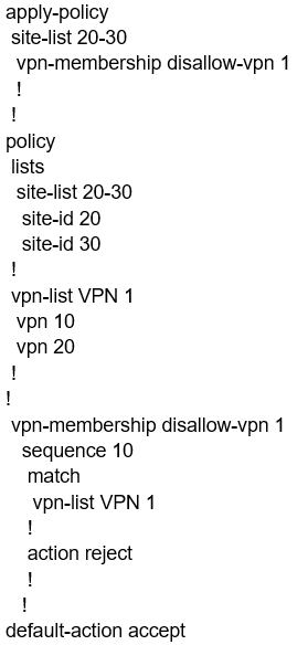 apply-policy
site-list 20-30
vpn-membership disallow-vpn 1
!
!
policy
lists
site-list 20-30
site-id 20
site-id 30
!
vpn-list VPN 1
vpn 10
vpn 20
!
!
vpn-membership disallow-vpn 1
sequence 10
match
vpn-list VPN 1
!
action reject
!
!
default-action accept