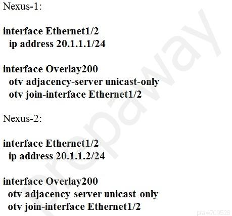 Nexus-1:

interface Ethernet1/2
ip address 20.1.1.1/24

interface Overlay200
otv adjacency-server unicast-only
otv join-interface Ethernet1/2

Nexus-2:

interface Ethernet1/2
ip address 20.1.1.2/24

interface Overlay200
otv adjacency-server unicast-only
otv join-interface Ethernet1/2