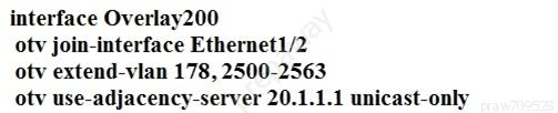 interface Overlay200

otv join-interface Ethernet1/2

otv extend-vlan 178, 2500-2563

otv use-adjacency-server 20.1.1.1 unicast-only