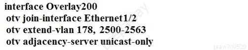 interface Overlay200

otv join-interface Ethernet1/2
otv extend-vlan 178, 2500-2563
otv adjacency-server unicast-only