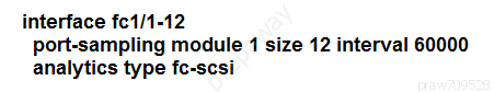 interface fc1/1-12
port-sampling module 1 size 12 interval 60000
analytics type fc-scsi