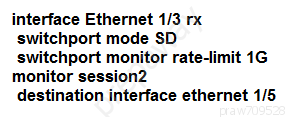 interface Ethernet 1/3 rx
switchport mode SD

switchport monitor rate-limit 1G
monitor session2

destination interface ethernet 1/5