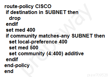 route-policy CISCO
if destination in SUBNET then
drop
endif
set med 400
if community matches-any SUBNET then
set local-preference 400
set med 500
set community (4:400) additive
endif
end-policy
end