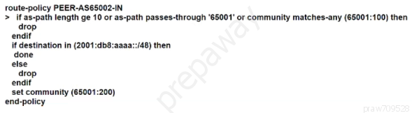 route-policy PEER-AS65002-IN
> if as-path length ge 10 or as-path passes-through '65001' or community matches-any (65001:100) then

if destination in (2001:db8:aaa:
done
else
drop
endif
‘set community (65001:200)
end-policy