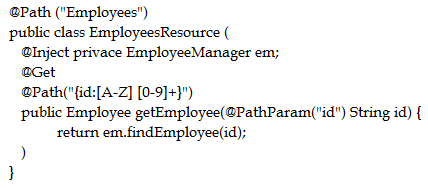 ‘@Path ("Employees")
public class EmployeesResource (

‘@lnject privace EmployeeManager em;

(@Get

ePath("fid:[A-Z] [0-9]+}")

public Employee getEmployee(@PathParam("id") String id) {

return em.findEmployee(id);

)

}