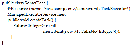 public class SomeClass {
@Resource (name="java:comp/env/concurrent/TaskExecutor")
ManagedExecutorService mes;
public void createTask() {
Future<Integer> result=
mes.sibmit(new MyCallable<Integer>());