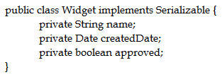 public class Widget implements Serializable {
private String name;
private Date createdDate;
private boolean approved;