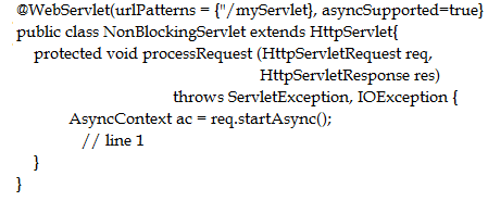 ‘@WebServiet(urlPatterns = {"/myServlet}, asyncSupported=true}
public class NonBlockingServiet extends HittpServiet{
protected void processRequest (HttpServletRequest req,
HttpServletResponse res)
throws ServletException, IOException {
AsyncContext ac = req.startAsyne();
// Tine