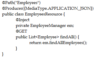 @Path("Employees"')
@Produces({MediaType.APPLICATION_JSON})
public class EmployeesResource {

inject

private EmployeeManager em;

GET

public List<Employee> find AN) {

return em.find AlEmployees();
}