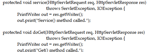 protected void service(HttpServletRequest req, HttpServletResponse res)
throws ServletException, IOException {
PrintWriter out = res.getWriter();
out print(""Service() method called.");

protected void doGet(HttpServletRequest req, HttpServletResponse res)
throws ServletException, IOException {
PrintWriter out = res.getWriter();
out.print("Get() method called."):