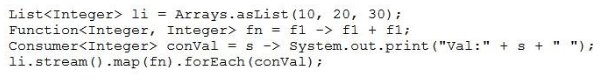 List<Integer> li = Arrays.asList(10, 20, 30)
Function<Integer, Integer> fn = £1 -> fl + fir

Consumer<Integer> conVal = 5 -> System.out.print("val:" + 5 +" ");
1i.stream() -map (fn) . forEach (conval) ;