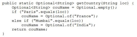 public static Optional<string> getCountry(String loc) {
Optional<string> couName = Optional.empty()7
if ("Paris".equals(loc))
couName = Optional.of ("France");
else if ("Mumbai".equals(loc))
couName = Optional.of ("India");
return couName;