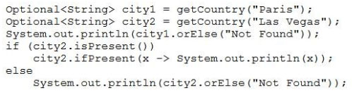 Optional<string> cityl = getCountry("
Optional<string> city2 = getCountry("Las Vegas
System.out.printIn(cityl.orElse ("Not Found"));
if (city2.isPresent())

city2.ifpresent (x -> system.out.printin (x)
else

System.out.println(city2.orElse("Not Found"));