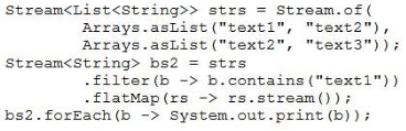 Stream<List<String>> strs = Stream.of(
Arrays.asList ("texti", "text2"),
Arrays.asList ("text2", "text3"));

Stream<String> bs2 = strs
-filter(b -> b.contains ("text1"))
-flatMap(rs -> rs.stream());

bs2.forEach(b -> System.out.print (b))+