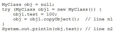 MyClass obj = null;
try (MyClass obj
obji.test = 100;

obj = objl.copyobject()# // line ni

new MyClass()) {

,

System.out.printin(obj.test); // line n2