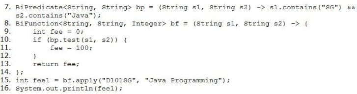 BiPredicate<String, String> bp
s2.contains ("Java") i
Bifunction<String, String, Int

int fee
if (bp.test(si, s2)) {
fee = 100;

d
return fee;
Me

. int feel = bf.apply("Di01sc",
|. System. out.printin (feel);

(String s1, String s2)

-> sl.contains

eger> bf = (String si, String s2) -> {

"Java Programming") ;

"SG") 66