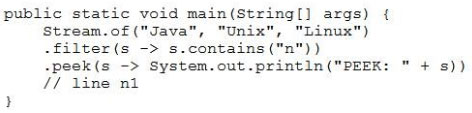 public static void main(string[] args) {
Stream.of("Java", "Unix", "Linux")
-filter(s -> s.contains("n"))
-peek(s -> System.out.println("PEEK: " + s))
// line nl