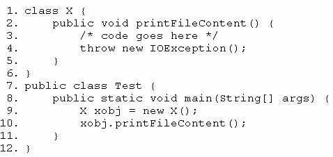 . class X {

public void printFilecontent ()
/* code goes here */
throw new IOException () +

3

3
public class Test {

{

public static void main(string[]

X xobj = new XO;
xobj.printFilecontent ();

args)

{