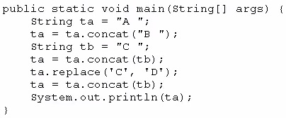 public static void main(string[] args) {(

String ta = "A";

ta = ta.concat ("B ");
String th = "Cc";

ta = ta.concat (tb);
ta.replace('C', 'D');

ta = ta.concat (tb);
System. out. println (ta);