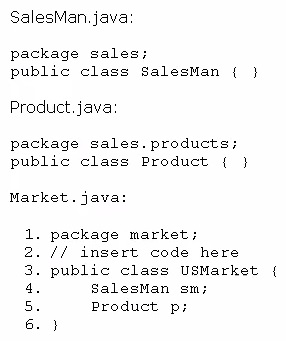 SalesMan.java

package sales;
public class Salesman ( }

Product.java

package sales. products;
public class Product {( }

Market. java:

. package market;

.// insert code here

public class USsMarket
SalesMan sm;

L
2
3.
4.
5 Product pi
6

{