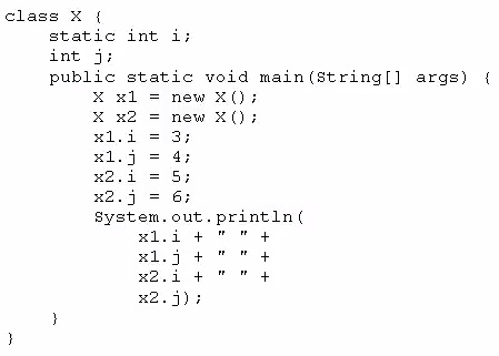 class X (
static int i;
int 9:
public static void main(string[] args) {
X xl = new X0
X x2 = new Xi;

H1.i = 3p
xl = 4;
x2.i = 5;

#2.4 = 6;
System, out. print1n (
xLid¢ " "+
xLgj¢" "4
u2.G +" "+

x2.4)3